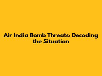 Air India Bomb Threats: Decoding the Situation