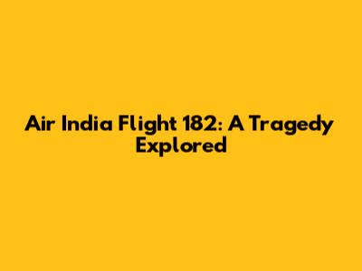 Air India Flight 182: A Tragedy Explored