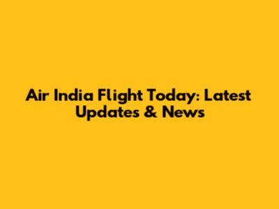 Air India Flight Today: Latest Updates & News