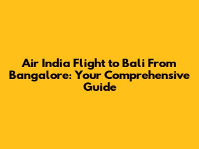 Air India Flight to Bali From Bangalore: Your Comprehensive Guide