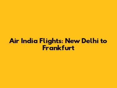 Air India Flights: New Delhi to Frankfurt