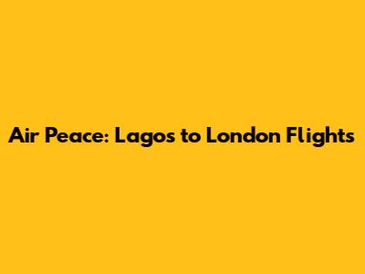 Air Peace: Lagos to London Flights
