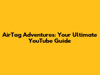 AirTag Adventures: Your Ultimate YouTube Guide