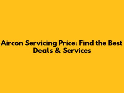 Aircon Servicing Price: Find the Best Deals & Services