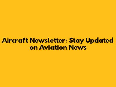 Aircraft Newsletter: Stay Updated on Aviation News