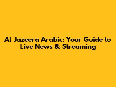 Al Jazeera Arabic: Your Guide to Live News & Streaming