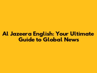 Al Jazeera English: Your Ultimate Guide to Global News
