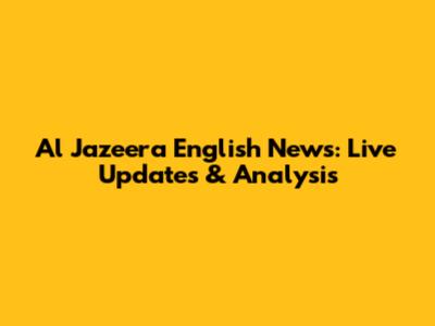 Al Jazeera English News: Live Updates & Analysis