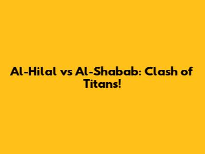 Al-Hilal vs Al-Shabab: Clash of Titans!