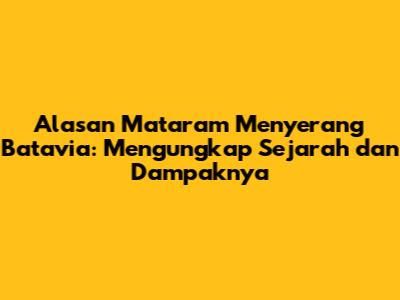 Alasan Mataram Menyerang Batavia: Mengungkap Sejarah dan Dampaknya