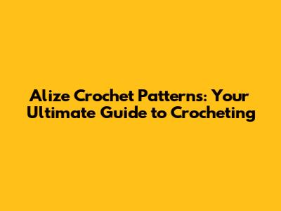 Alize Crochet Patterns: Your Ultimate Guide to Crocheting