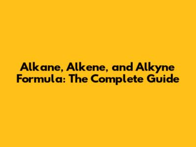 Alkane, Alkene, and Alkyne Formula: The Complete Guide