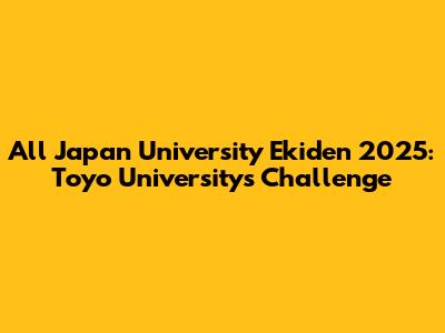 All Japan University Ekiden 2025: Toyo University's Challenge