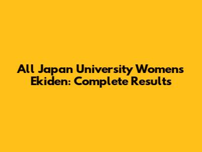 All Japan University Women's Ekiden: Complete Results