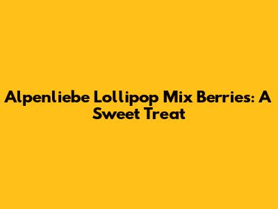 Alpenliebe Lollipop Mix Berries: A Sweet Treat