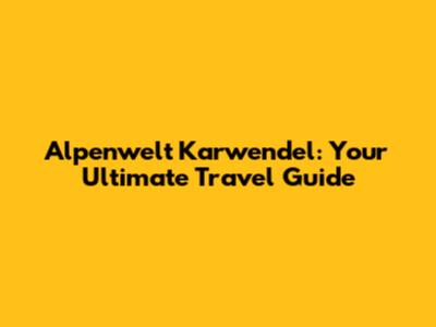 Alpenwelt Karwendel: Your Ultimate Travel Guide