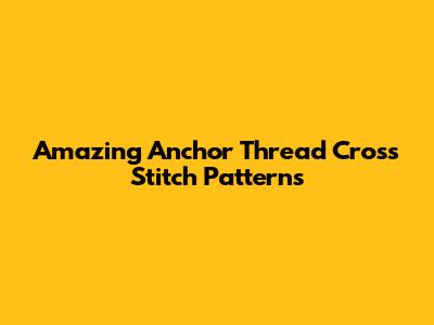 Amazing Anchor Thread Cross Stitch Patterns