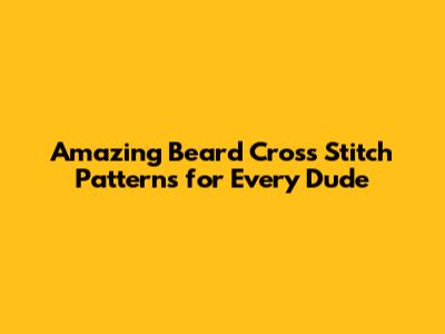 Amazing Beard Cross Stitch Patterns for Every Dude
