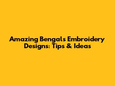 Amazing Bengals Embroidery Designs: Tips & Ideas
