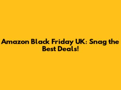 Amazon Black Friday UK: Snag the Best Deals!