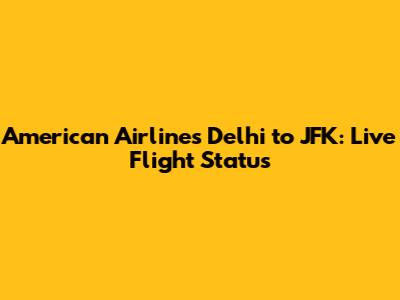 American Airlines Delhi to JFK: Live Flight Status
