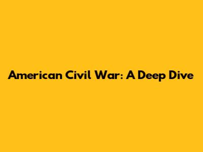 American Civil War: A Deep Dive