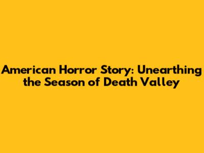 American Horror Story: Unearthing the Season of Death Valley