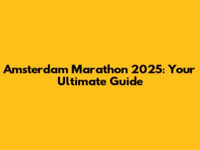 Amsterdam Marathon 2025: Your Ultimate Guide