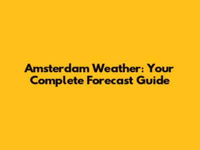 Amsterdam Weather: Your Complete Forecast Guide
