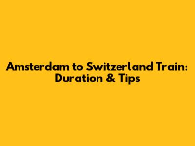 Amsterdam to Switzerland Train: Duration & Tips