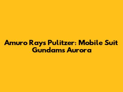 Amuro Ray's Pulitzer: Mobile Suit Gundam's Aurora