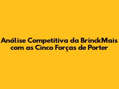 Análise Competitiva da BrinckMais com as Cinco Forças de Porter