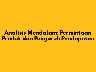 Analisis Mendalam: Permintaan Produk dan Pengaruh Pendapatan