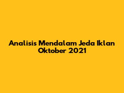 Analisis Mendalam Jeda Iklan Oktober 2021