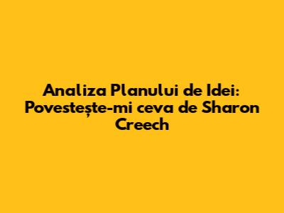 Analiza Planului de Idei: 'Povestește-mi ceva' de Sharon Creech