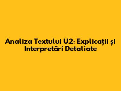 Analiza Textului U2: Explicații și Interpretări Detaliate