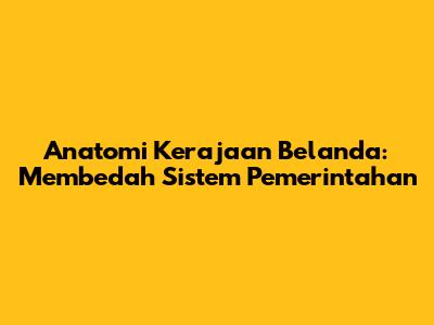 Anatomi Kerajaan Belanda: Membedah Sistem Pemerintahan