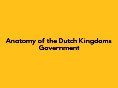 Anatomy of the Dutch Kingdom's Government