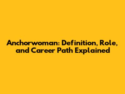 Anchorwoman: Definition, Role, and Career Path Explained
