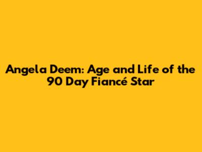 Angela Deem: Age and Life of the 90 Day Fiancé Star