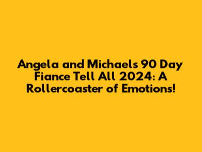 Angela and Michael's 90 Day Fiance Tell All 2024: A Rollercoaster of Emotions!