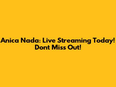 Anica Nada: Live Streaming Today! Don't Miss Out!