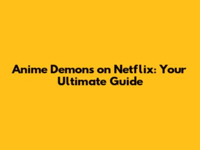 Anime Demons on Netflix: Your Ultimate Guide