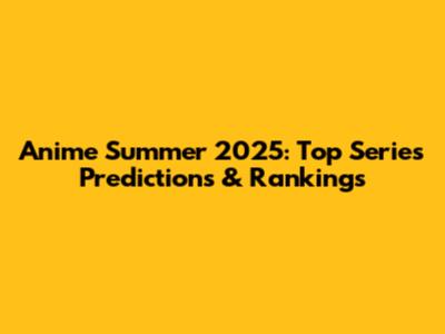Anime Summer 2025: Top Series Predictions & Rankings