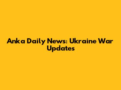 Anka Daily News: Ukraine War Updates