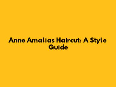 Anne Amalia's Haircut: A Style Guide