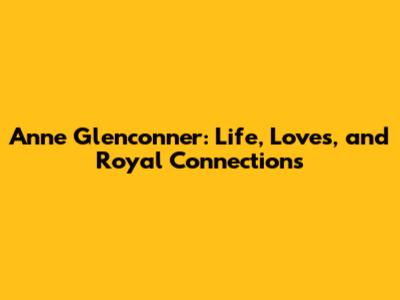 Anne Glenconner: Life, Loves, and Royal Connections