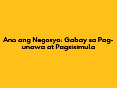 Ano ang Negosyo: Gabay sa Pag-unawa at Pagsisimula