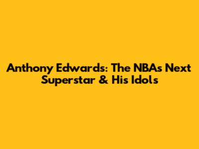 Anthony Edwards: The NBA's Next Superstar & His Idols