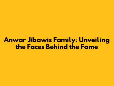 Anwar Jibawi's Family: Unveiling the Faces Behind the Fame